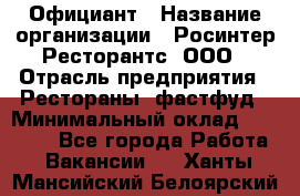 Официант › Название организации ­ Росинтер Ресторантс, ООО › Отрасль предприятия ­ Рестораны, фастфуд › Минимальный оклад ­ 50 000 - Все города Работа » Вакансии   . Ханты-Мансийский,Белоярский г.